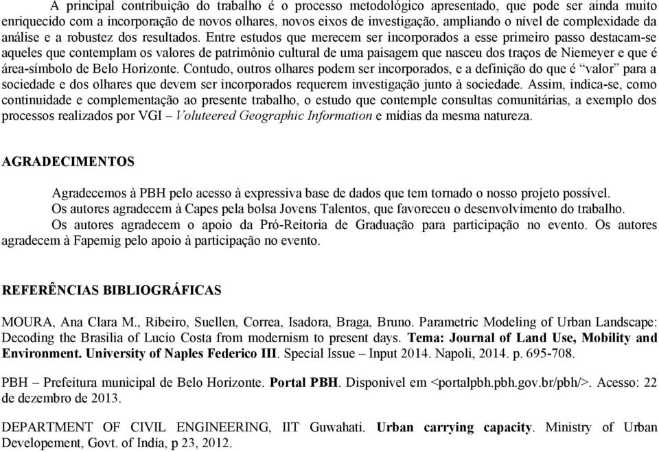 Entre estudos que merecem ser incorporados a esse primeiro passo destacam-se aqueles que contemplam os valores de patrimônio cultural de uma paisagem que nasceu dos traços de Niemeyer e que é