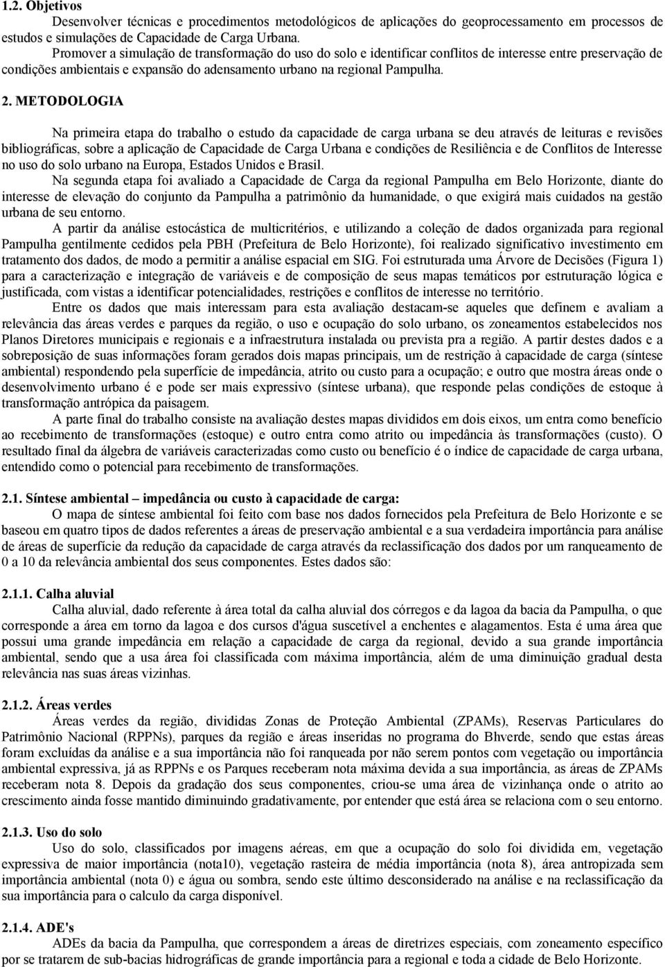 METODOLOGIA Na primeira etapa do trabalho o estudo da capacidade de carga urbana se deu através de leituras e revisões bibliográficas, sobre a aplicação de Capacidade de Carga Urbana e condições de