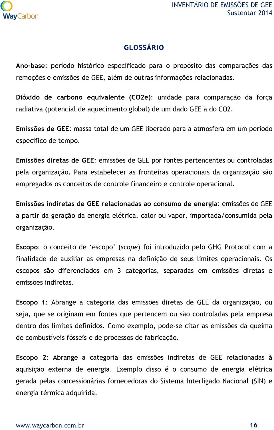 Emissões de GEE: massa total de um GEE liberado para a atmosfera em um período específico de tempo. Emissões diretas de GEE: emissões de GEE por fontes pertencentes ou controladas pela organização.