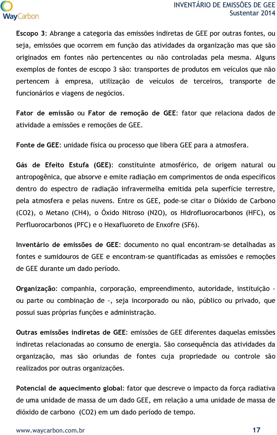 Alguns exemplos de fontes de escopo 3 são: transportes de produtos em veículos que não pertencem à empresa, utilização de veículos de terceiros, transporte de funcionários e viagens de negócios.