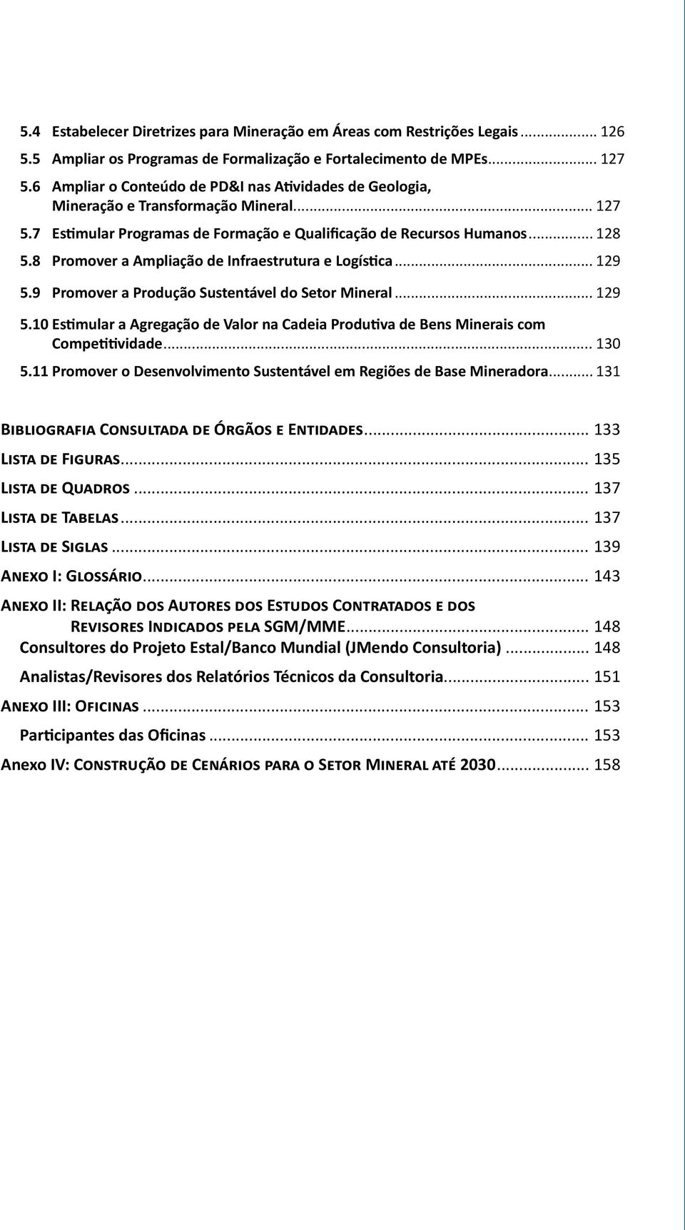 8 Promover a Ampliação de Infraestrutura e Logística... 129 5.9 Promover a Produção Sustentável do Setor Mineral... 129 5.10 Estimular a Agregação de Valor na Cadeia Produtiva de Bens Minerais com Competitividade.