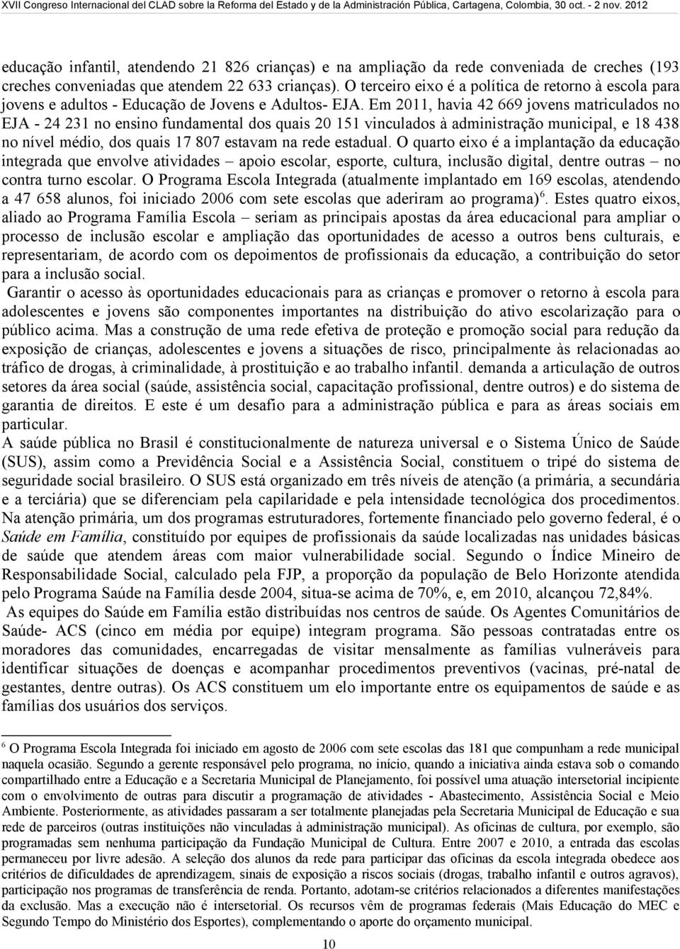 Em 2011, havia 42 669 jovens matriculados no EJA - 24 231 no ensino fundamental dos quais 20 151 vinculados à administração municipal, e 18 438 no nível médio, dos quais 17 807 estavam na rede