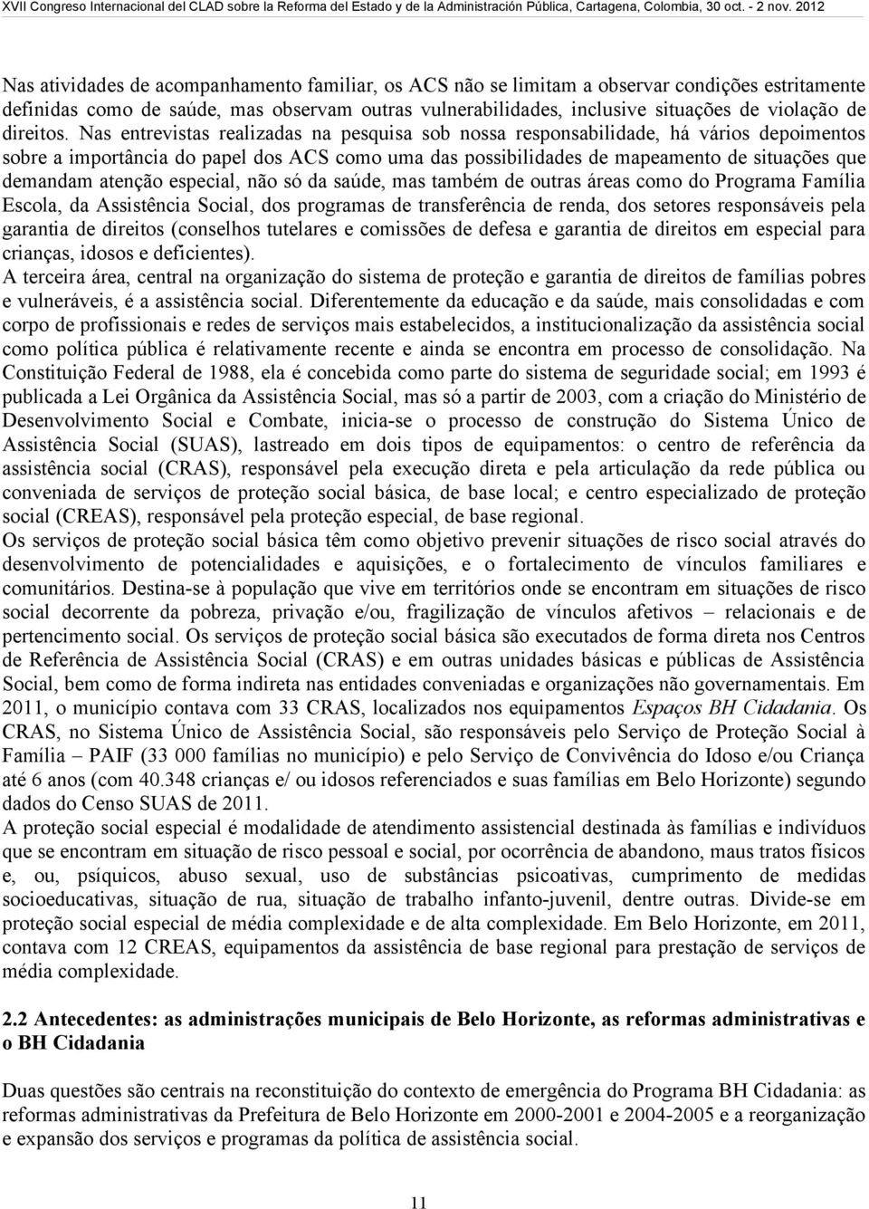 Nas entrevistas realizadas na pesquisa sob nossa responsabilidade, há vários depoimentos sobre a importância do papel dos ACS como uma das possibilidades de mapeamento de situações que demandam