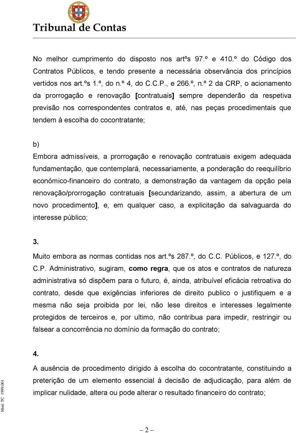 cocontratante; b) Embora admissíveis, a prorrogação e renovação contratuais exigem adequada fundamentação, que contemplará, necessariamente, a ponderação do reequilíbrio económico-financeiro do