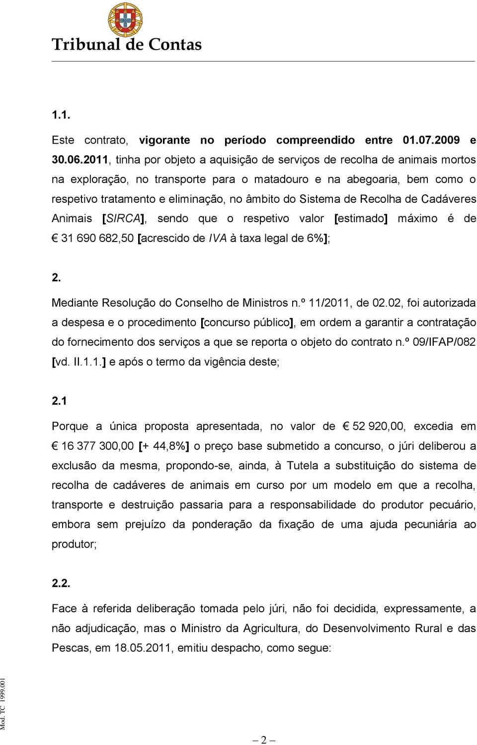 Sistema de Recolha de Cadáveres Animais [SIRCA], sendo que o respetivo valor [estimado] máximo é de 31 690 682,50 [acrescido de IVA à taxa legal de 6%]; 2.