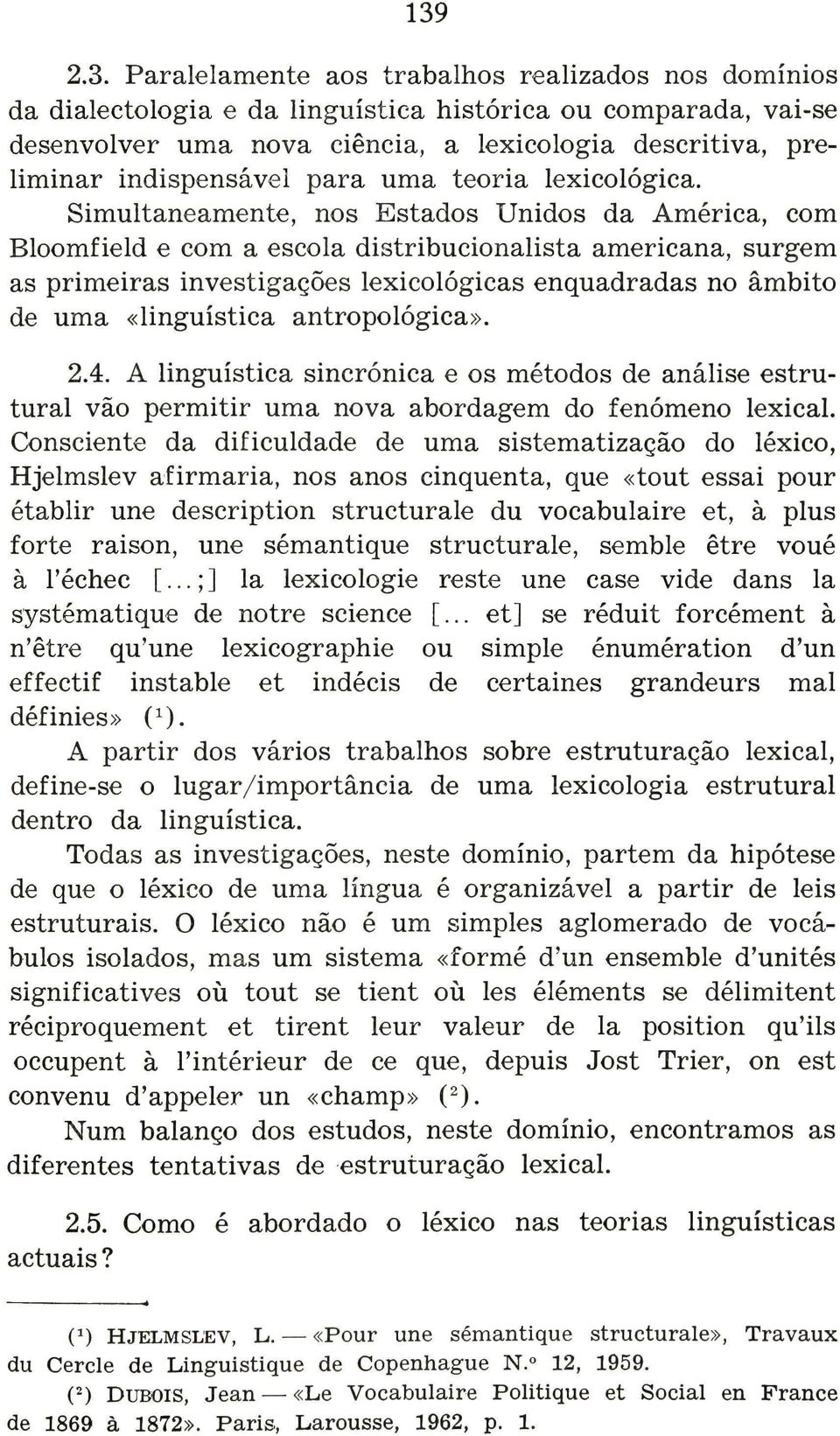 Simultaneamente, nos Estados Unidos da América, com Bloomfíeld e com a escola dístribucíonalista americana, surgem as primeiras investigações lexicológicas enquadradas no âmbito de uma «lingüística