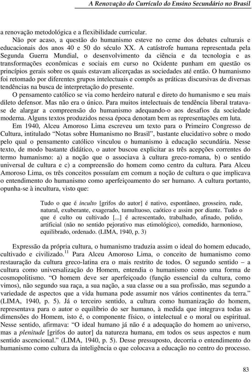 A catástrofe humana representada pela Segunda Guerra Mundial, o desenvolvimento da ciência e da tecnologia e as transformações econômicas e sociais em curso no Ocidente punham em questão os