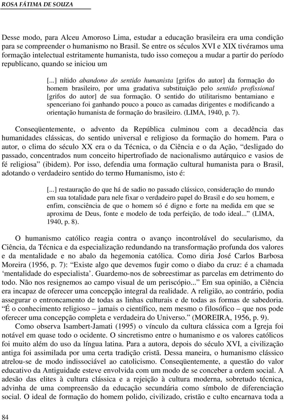 ..] nítido abandono do sentido humanista [grifos do autor] da formação do homem brasileiro, por uma gradativa substituição pelo sentido profissional [grifos do autor] de sua formação.