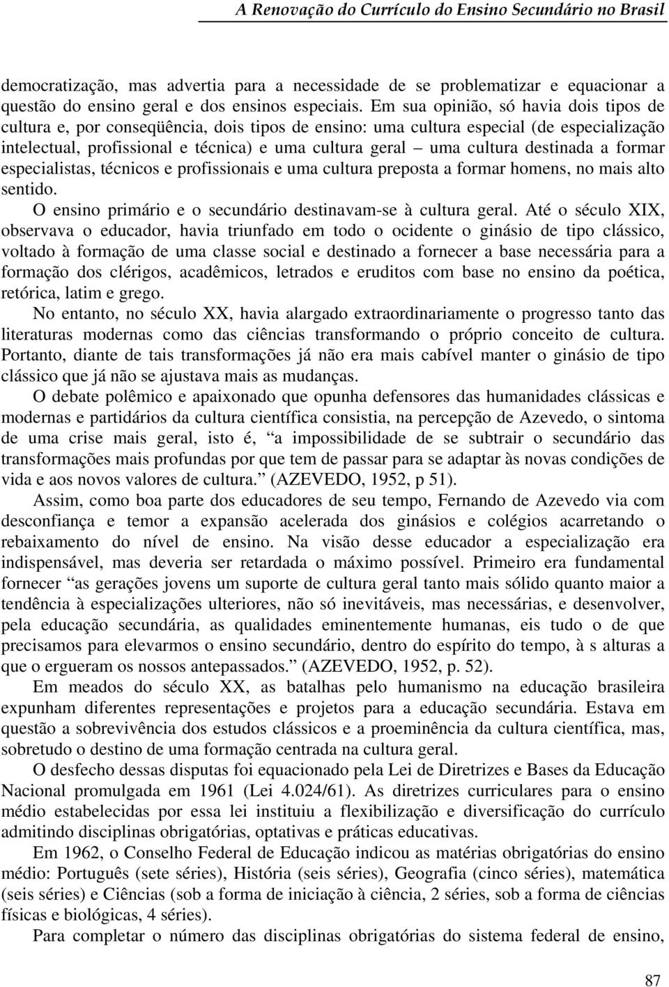 destinada a formar especialistas, técnicos e profissionais e uma cultura preposta a formar homens, no mais alto sentido. O ensino primário e o secundário destinavam-se à cultura geral.