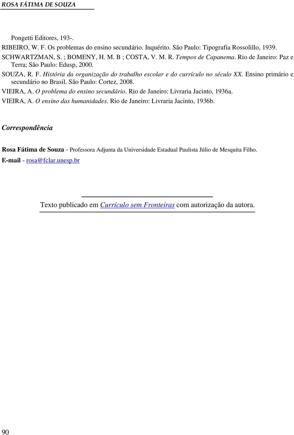 São Paulo: Cortez, 2008. VIEIRA, A. O problema do ensino secundário. Rio de Janeiro: Livraria Jacinto, 1936a. VIEIRA, A. O ensino das humanidades. Rio de Janeiro: Livraria Jacinto, 1936b.