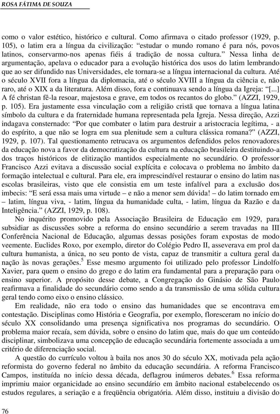 Nessa linha de argumentação, apelava o educador para a evolução histórica dos usos do latim lembrando que ao ser difundido nas Universidades, ele tornara-se a língua internacional da cultura.