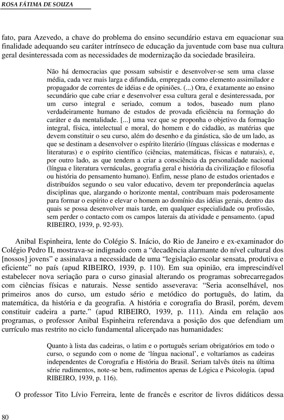 Não há democracias que possam subsistir e desenvolver-se sem uma classe média, cada vez mais larga e difundida, empregada como elemento assimilador e propagador de correntes de idéias e de opiniões.