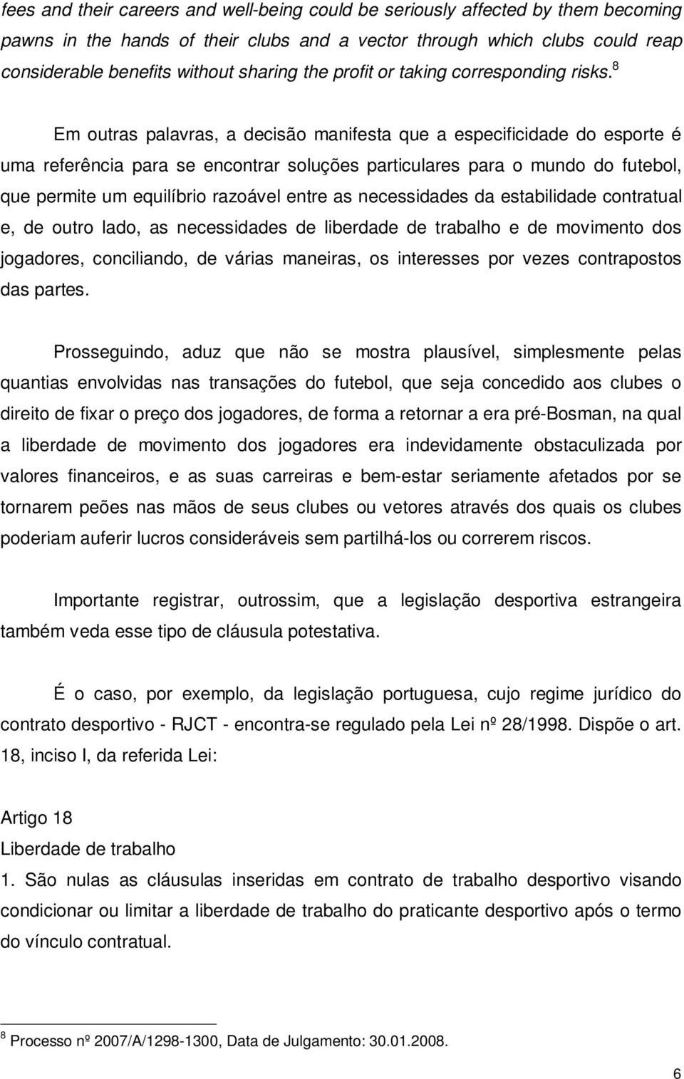 8 Em outras palavras, a decisão manifesta que a especificidade do esporte é uma referência para se encontrar soluções particulares para o mundo do futebol, que permite um equilíbrio razoável entre as