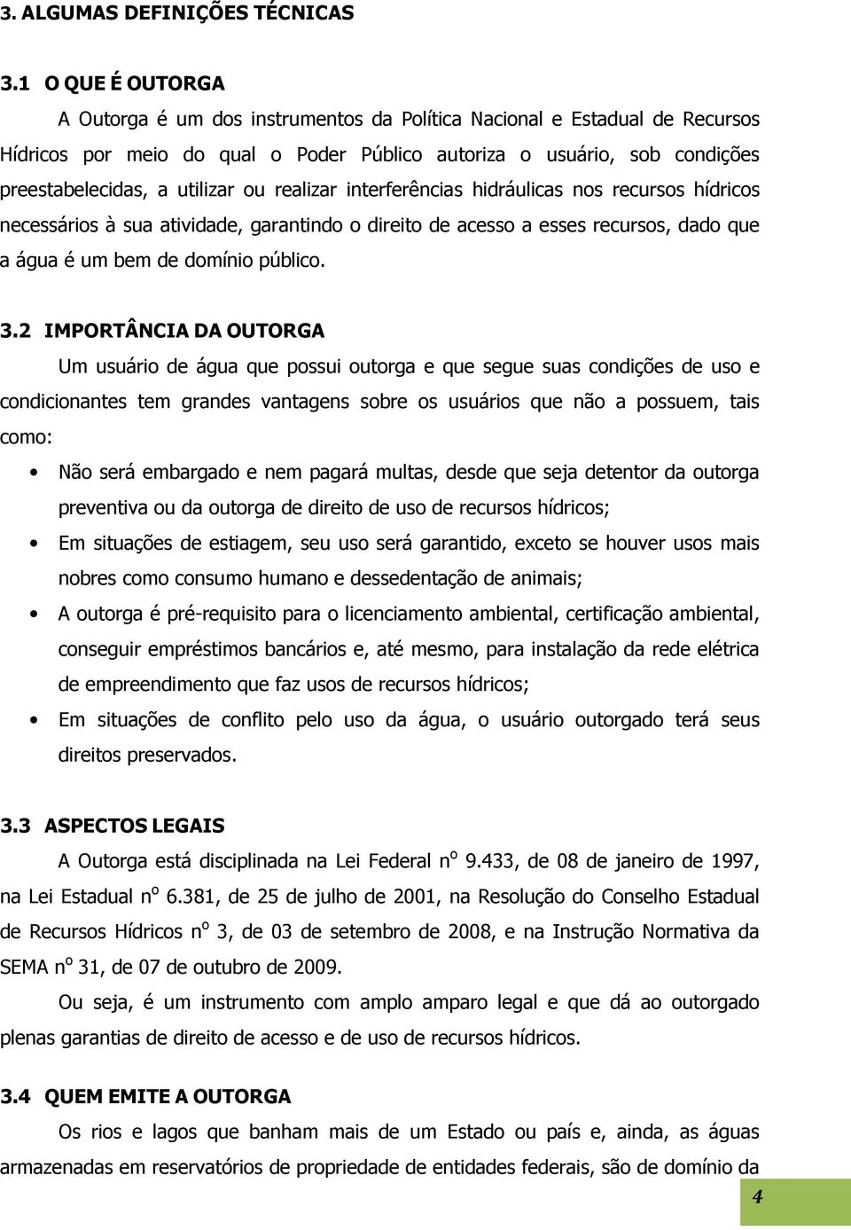 ou realizar interferências hidráulicas nos recursos hídricos necessários à sua atividade, garantindo o direito de acesso a esses recursos, dado que a água é um bem de domínio público. 3.