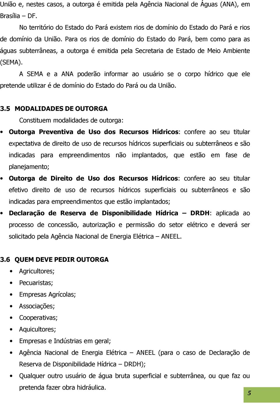 A SEMA e a ANA poderão informar ao usuário se o corpo hídrico que ele pretende utilizar é de domínio do Estado do Pará ou da União. 3.