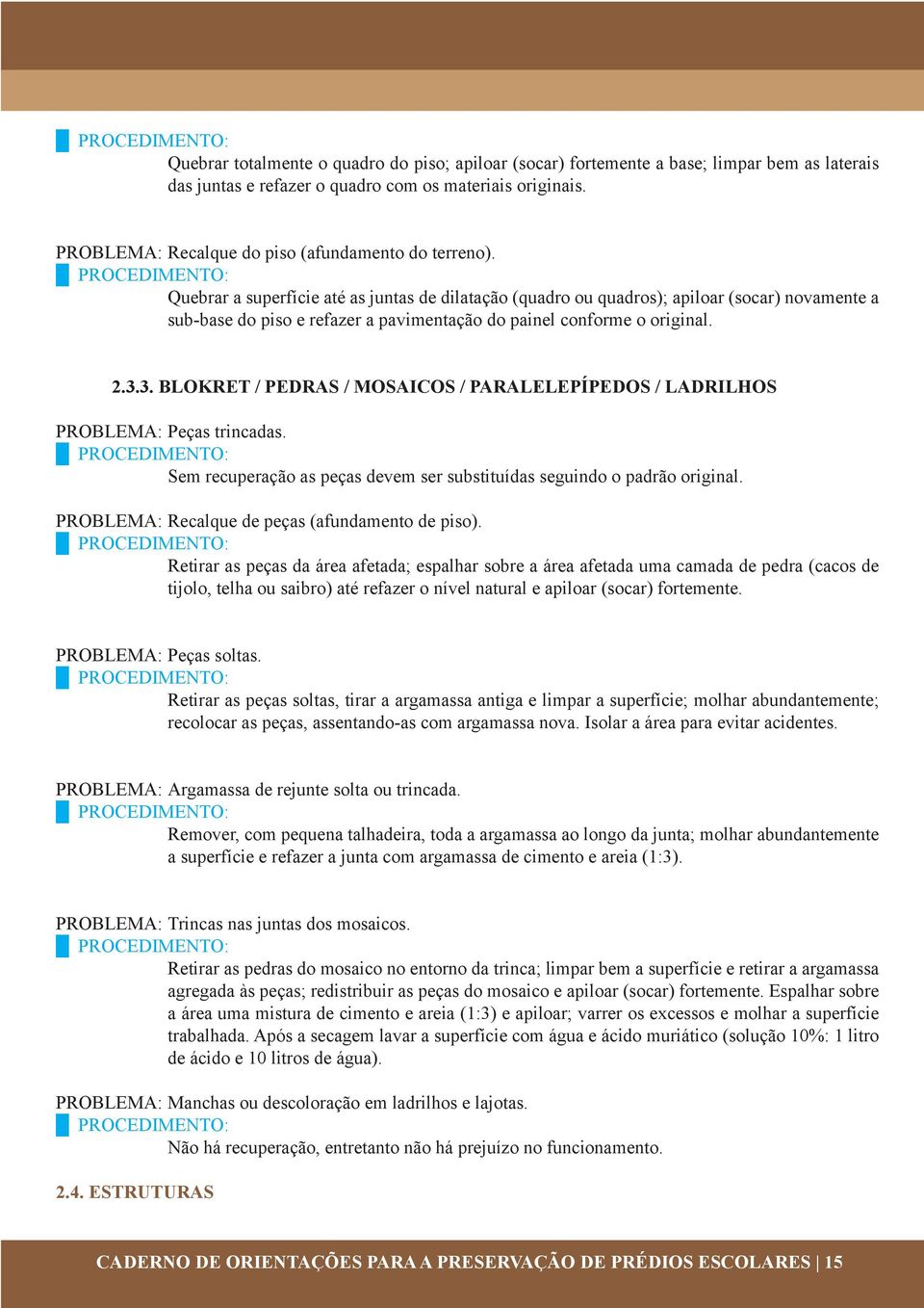 Quebrar a superfície até as juntas de dilatação (quadro ou quadros); apiloar (socar) novamente a sub-base do piso e refazer a pavimentação do painel conforme o original. 2.3.