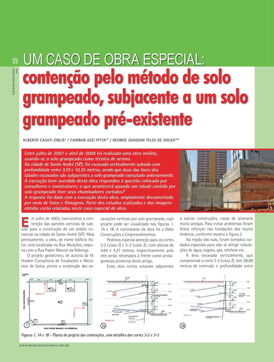 Na cidade de Santo André (SP), foi escavado verticalmente subsolo com profundidade entre 3,10 e 10,35 metros, sendo que duas das faces dos taludes escavados são subjacentes a solo grampeado executado