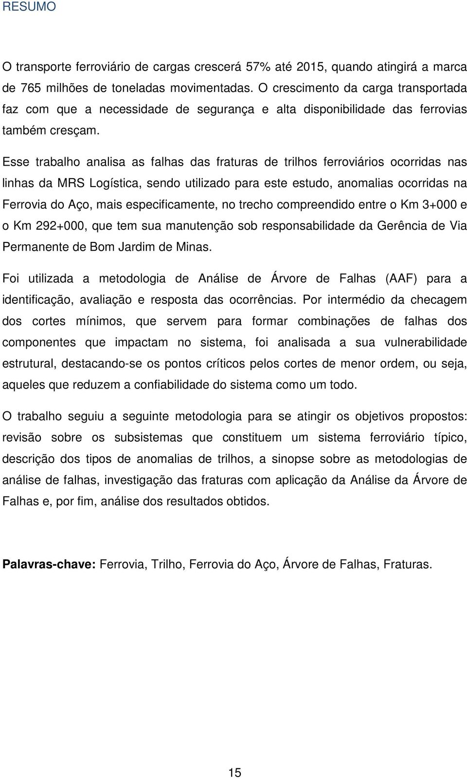 Esse trabalho analisa as falhas das fraturas de trilhos ferroviários ocorridas nas linhas da MRS Logística, sendo utilizado para este estudo, anomalias ocorridas na Ferrovia do Aço, mais