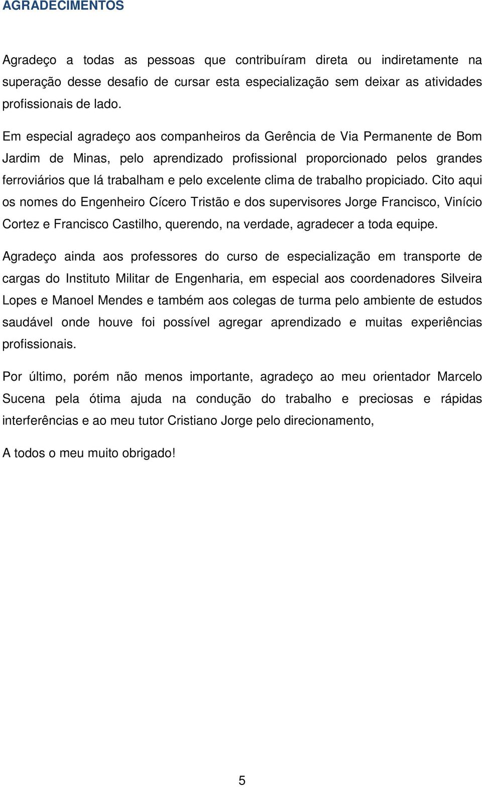 clima de trabalho propiciado. Cito aqui os nomes do Engenheiro Cícero Tristão e dos supervisores Jorge Francisco, Vinício Cortez e Francisco Castilho, querendo, na verdade, agradecer a toda equipe.