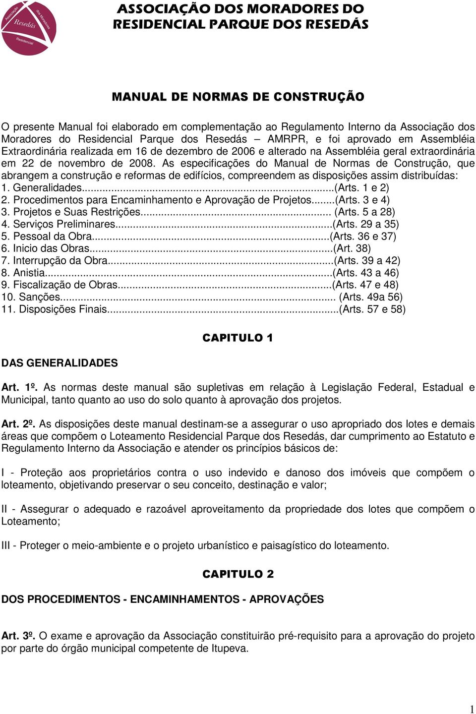 As especificações do Manual de Normas de Construção, que abrangem a construção e reformas de edifícios, compreendem as disposições assim distribuídas: 1. Generalidades...(Arts. 1 e 2) 2.