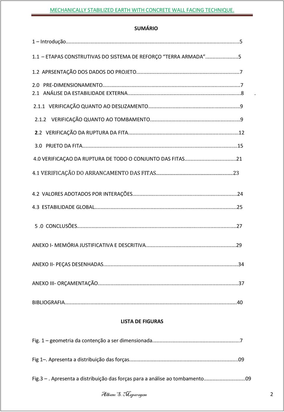 1 VERIFICAÇÃO DO ARRANCAMENTO DAS FITAS...3 4. VALORES ADOTADOS POR INTERAÇÕES...4 4.3 ESTABILIDADE GLOBAL...5 5.0 CONCLUSÕES...7 ANEXO I- MEMÓRIA JUSTIFICATIVA E DESCRITIVA.