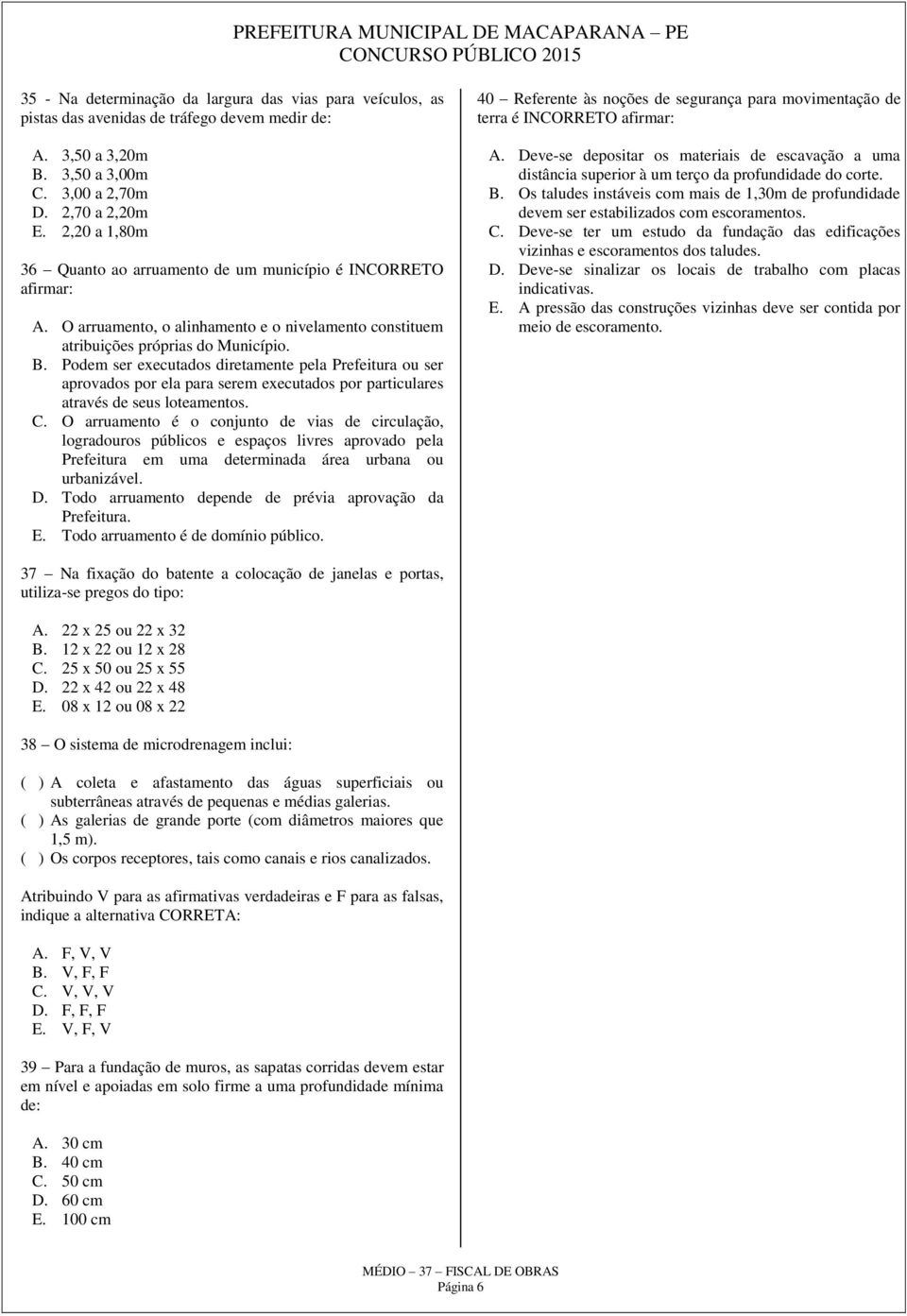 Podem ser executados diretamente pela Prefeitura ou ser aprovados por ela para serem executados por particulares através de seus loteamentos. C.