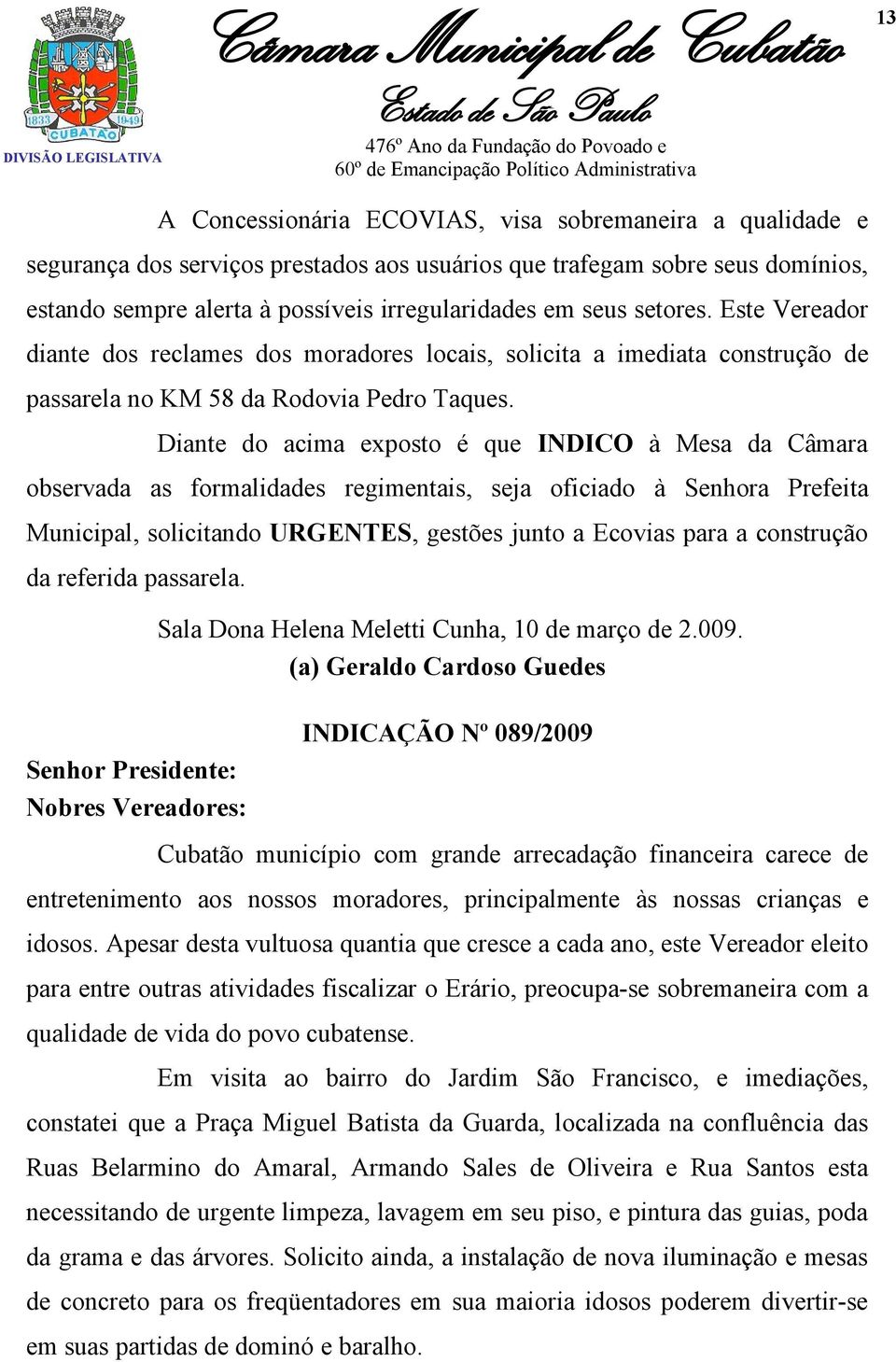 Diante do acima exposto é que INDICO à Mesa da Câmara observada as formalidades regimentais, seja oficiado à Senhora Prefeita Municipal, solicitando URGENTES, gestões junto a Ecovias para a