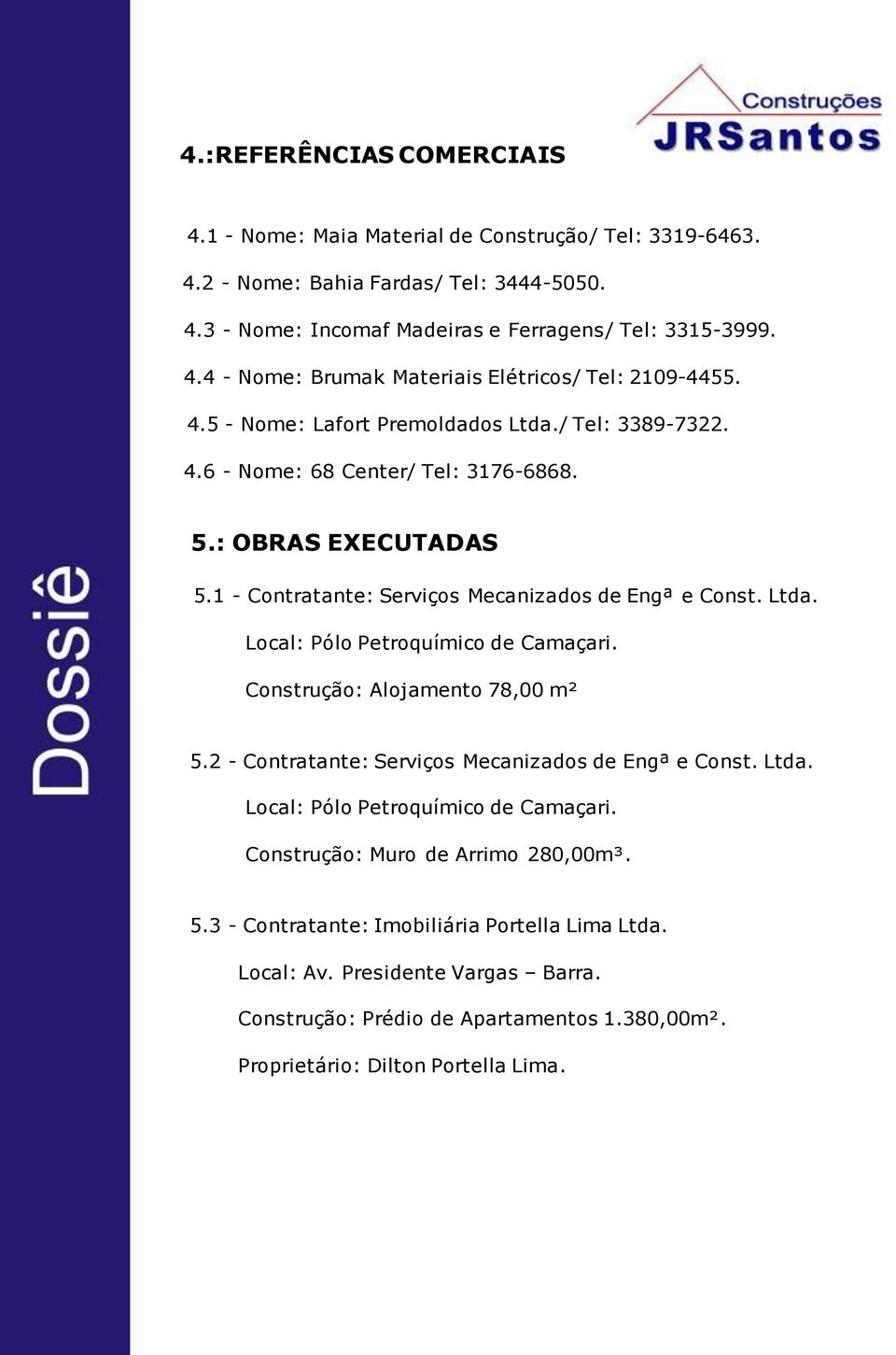 1 - Contratante: Serviços Mecanizados de Engª e Const. Ltda. Construção: Alojamento 78,00 m² 5.2 - Contratante: Serviços Mecanizados de Engª e Const. Ltda. Construção: Muro de Arrimo 280,00m³.