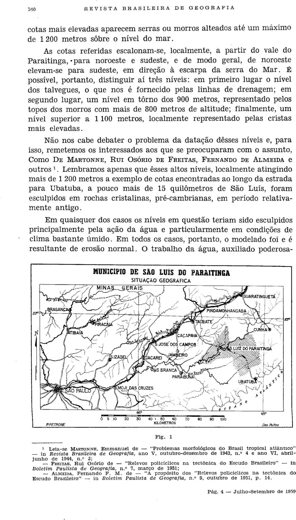 É possível, portanto, distinguir aí três níveis: em primeiro lugar o nível dos talvegues, o que nos é fornecido pelas linhas de drenagem; em segundo lugar, um nível em tôrno dos 900 metros,