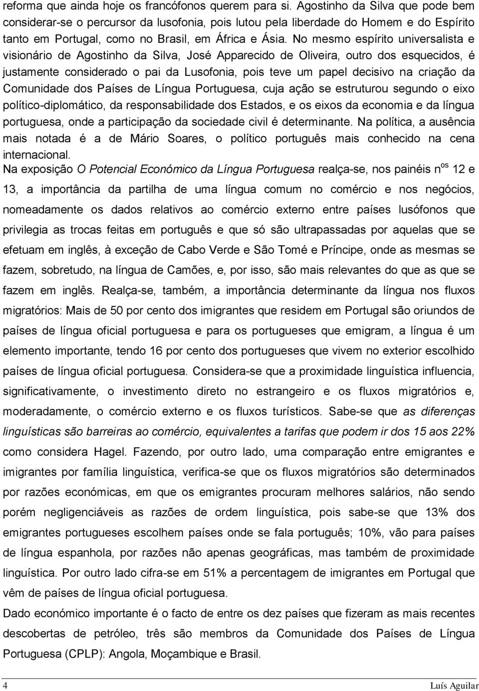 No mesmo espírito universalista e visionário de Agostinho da Silva, José Apparecido de Oliveira, outro dos esquecidos, é justamente considerado o pai da Lusofonia, pois teve um papel decisivo na