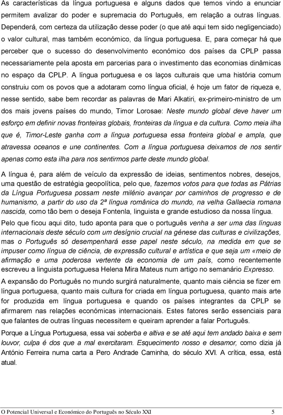 E, para começar há que perceber que o sucesso do desenvolvimento económico dos países da CPLP passa necessariamente pela aposta em parcerias para o investimento das economias dinâmicas no espaço da