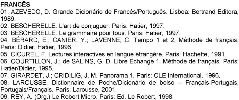 Paris: Hachette, 1991. 06. COURTILLON, J.; de SALINS, G. D. Libre Echange 1, Méthode de français. Paris: Hatier/Didier, 1995. 07. GIRARDET, J.; CRIDILIG, J. M. Panorama 1.