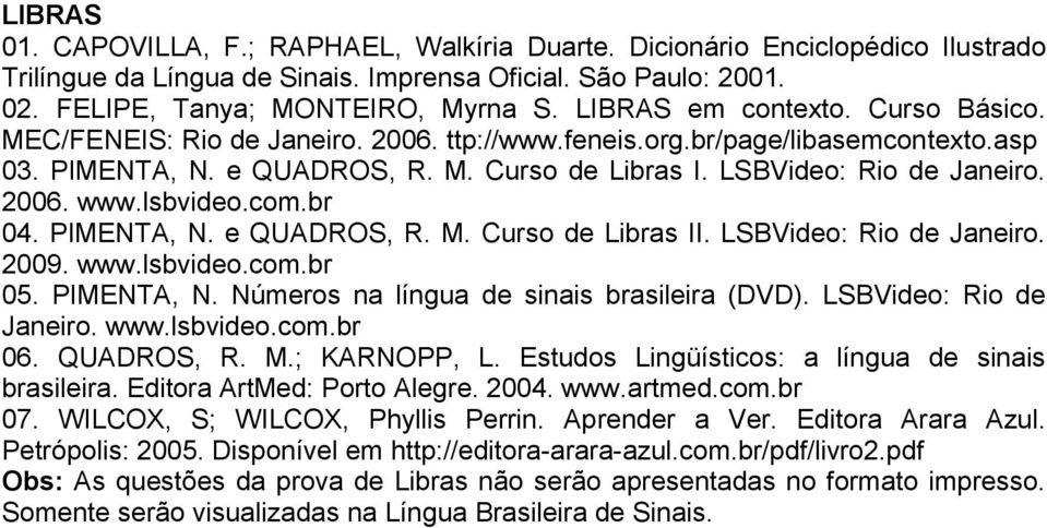 lsbvideo.com.br 04. PIMENTA, N. e QUADROS, R. M. Curso de Libras II. LSBVideo: Rio de Janeiro. 2009. www.lsbvideo.com.br 05. PIMENTA, N. Números na língua de sinais brasileira (DVD).