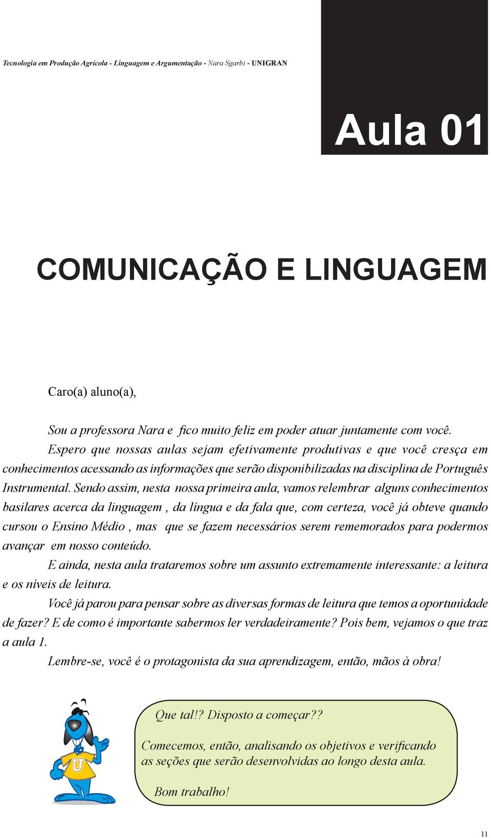 Sendo assim, nesta nossa primeira aula, vamos relembrar alguns conhecimentos basilares acerca da linguagem, da língua e da fala que, com certeza, você já obteve quando cursou o Ensino Médio, mas que