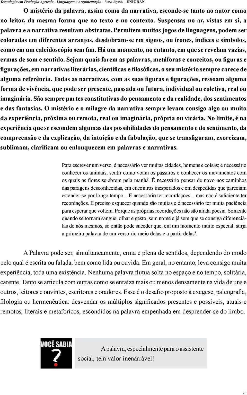 Permitem muitos jogos de linguagens, podem ser colocadas em diferentes arranjos, desdobram-se em signos, ou ícones, índices e símbolos, como em um caleidoscópio sem fim.