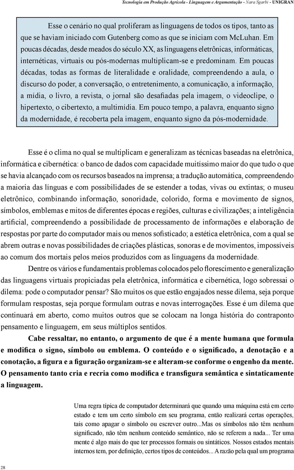 Em poucas décadas, todas as formas de literalidade e oralidade, compreendendo a aula, o discurso do poder, a conversação, o entretenimento, a comunicação, a informação, a mídia, o livro, a revista, o