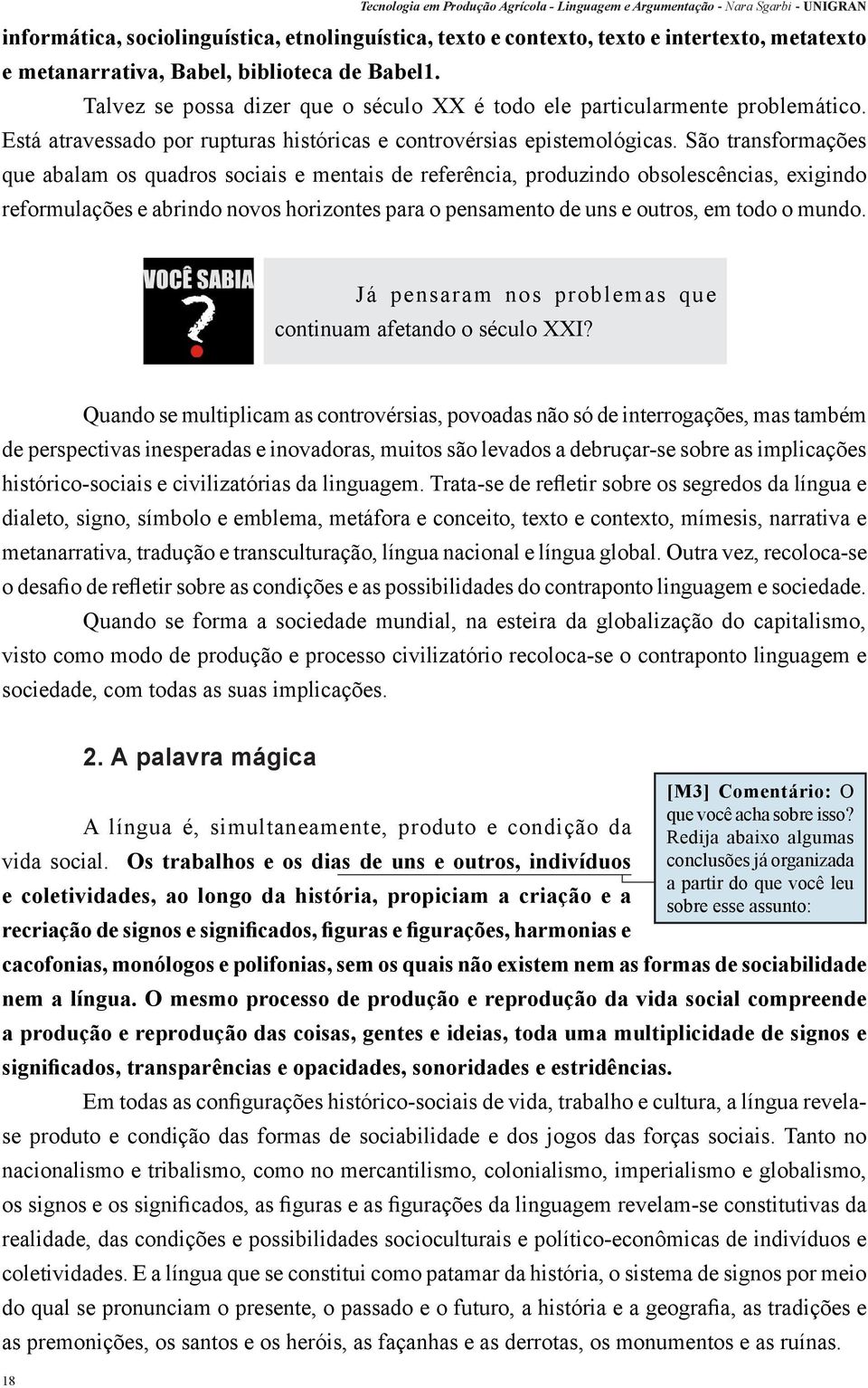 São transformações que abalam os quadros sociais e mentais de referência, produzindo obsolescências, exigindo reformulações e abrindo novos horizontes para o pensamento de uns e outros, em todo o