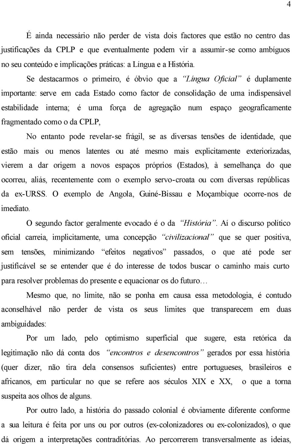 Se destacarmos o primeiro, é óbvio que a Língua Oficial é duplamente importante: serve em cada Estado como factor de consolidação de uma indispensável estabilidade interna; é uma força de agregação