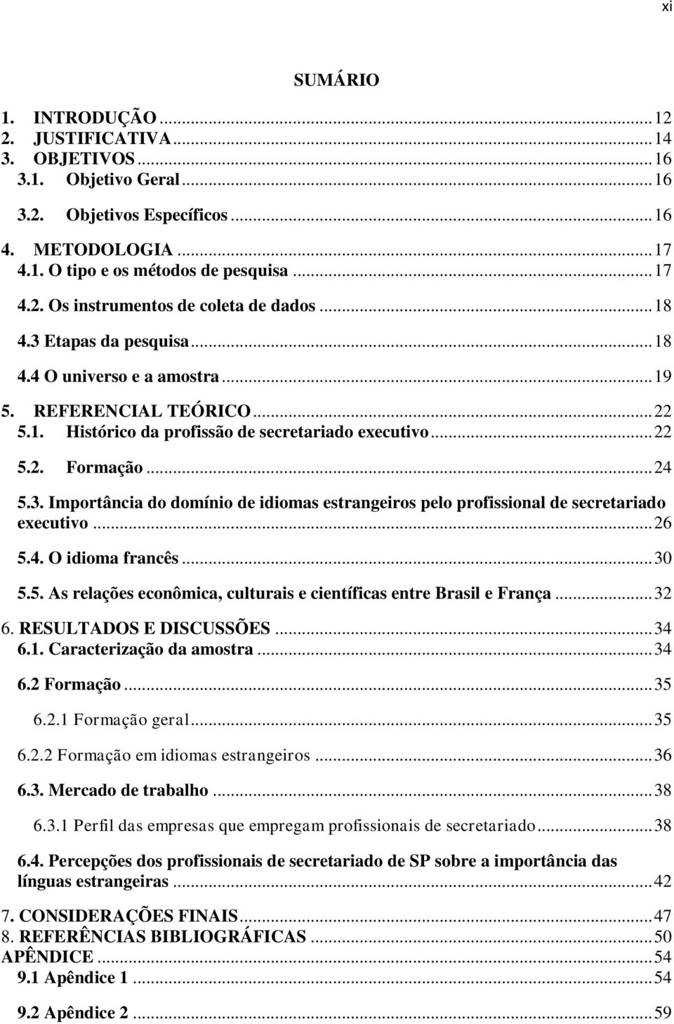 .. 26 5.4. O idioma francês... 30 5.5. As relações econômica, culturais e científicas entre Brasil e França... 32 6. RESULTADOS E DISCUSSÕES... 34 6.1. Caracterização da amostra... 34 6.2 Formação.