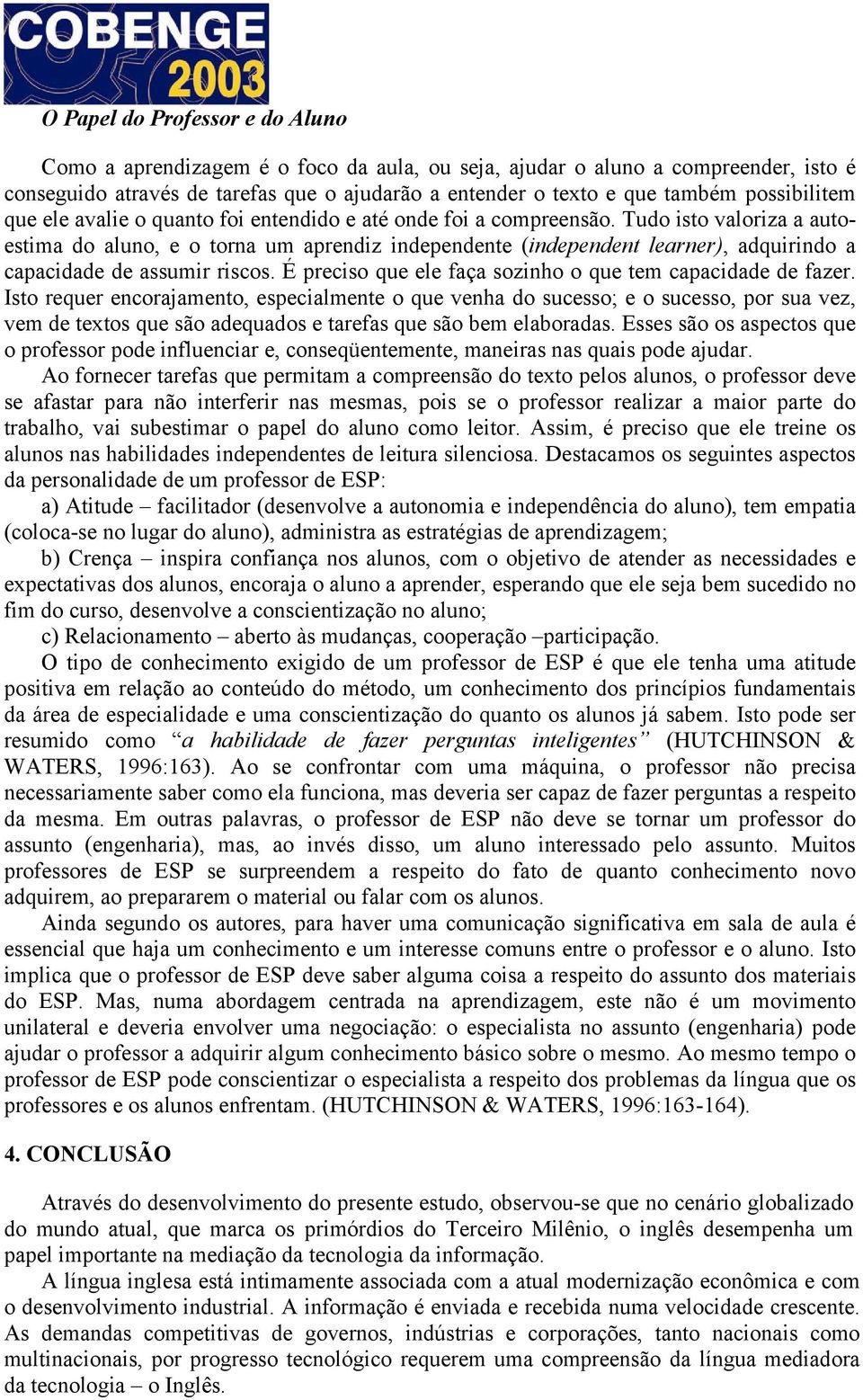 Tudo isto valoriza a autoestima do aluno, e o torna um aprendiz independente (independent learner), adquirindo a capacidade de assumir riscos.