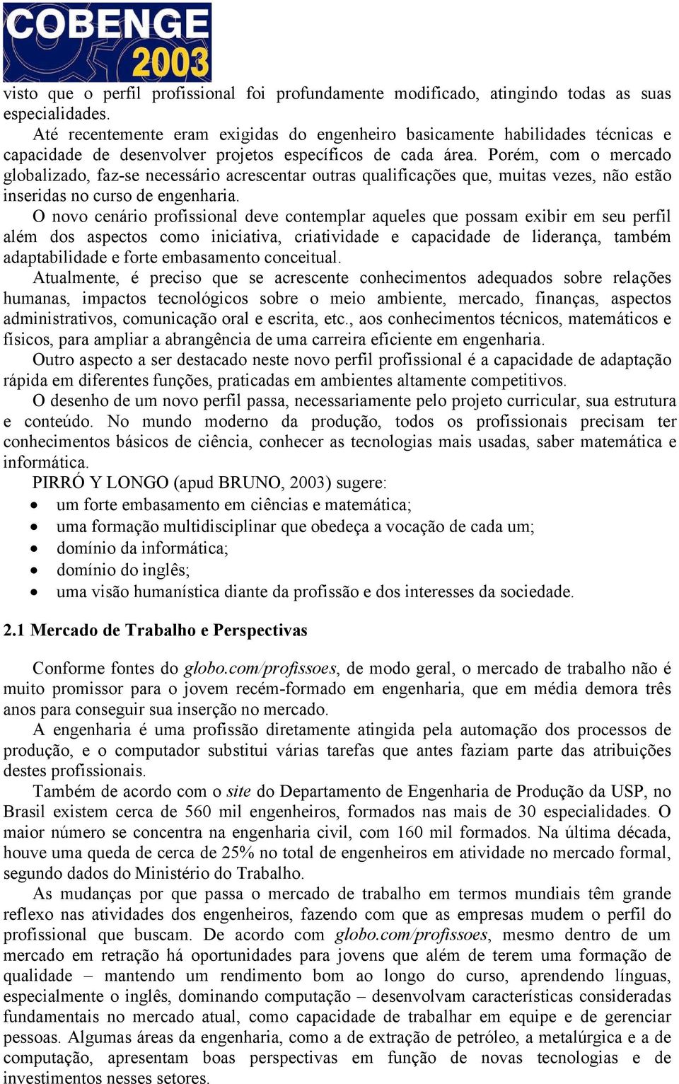 Porém, com o mercado globalizado, faz-se necessário acrescentar outras qualificações que, muitas vezes, não estão inseridas no curso de engenharia.