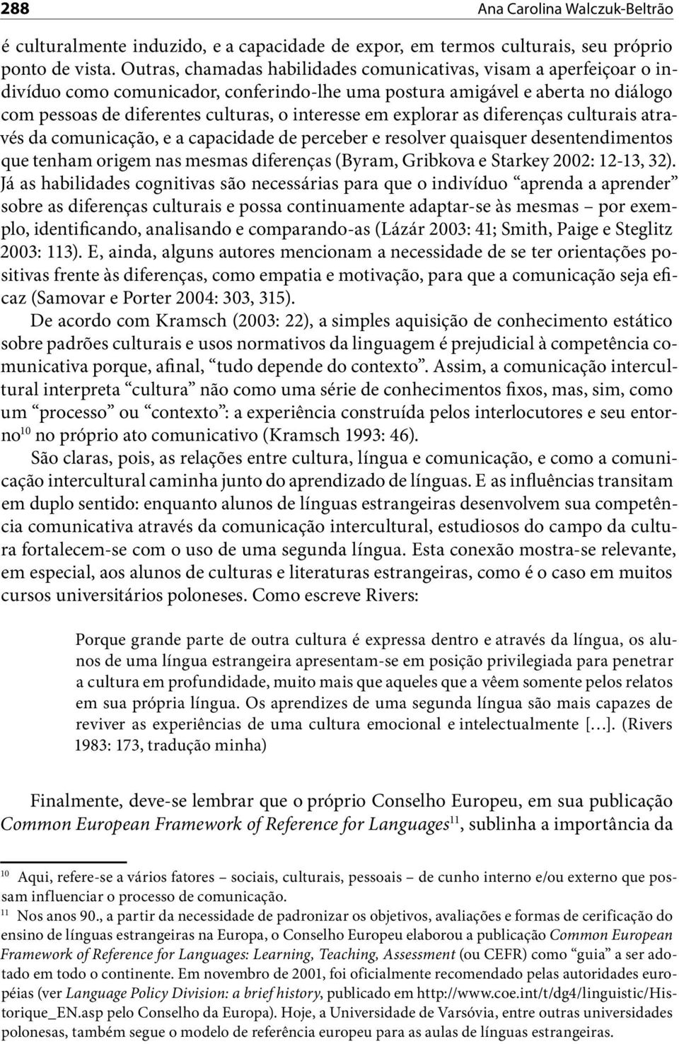 em explorar as diferenças culturais através da comunicação, e a capacidade de perceber e resolver quaisquer desentendimentos que tenham origem nas mesmas diferenças (Byram, Gribkova e Starkey 2002: