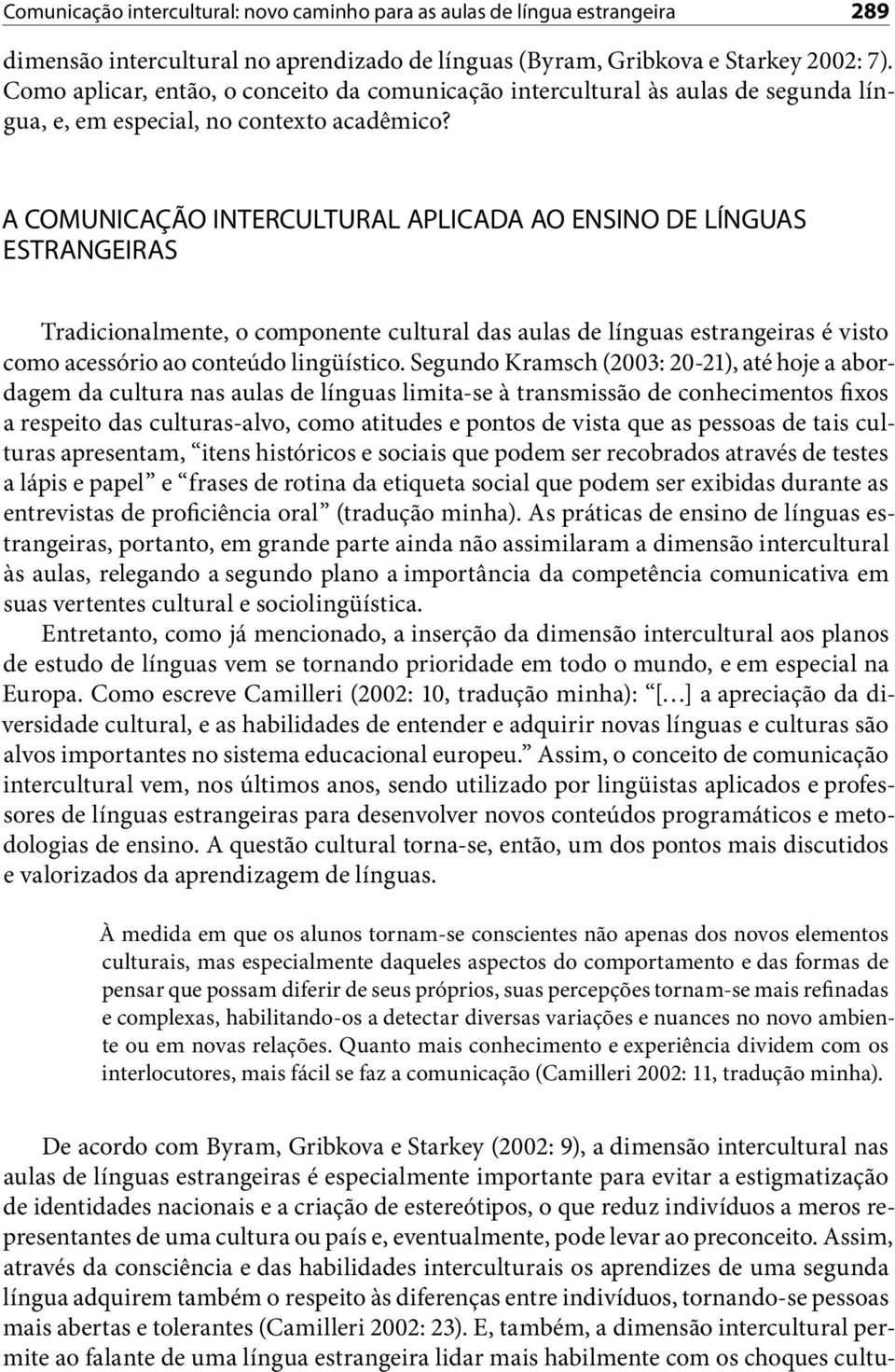 A COMUNICAÇÃO INTERCULTURAL APLICADA AO ENSINO DE LÍNGUAS ESTRANGEIRAS Tradicionalmente, o componente cultural das aulas de línguas estrangeiras é visto como acessório ao conteúdo lingüístico.