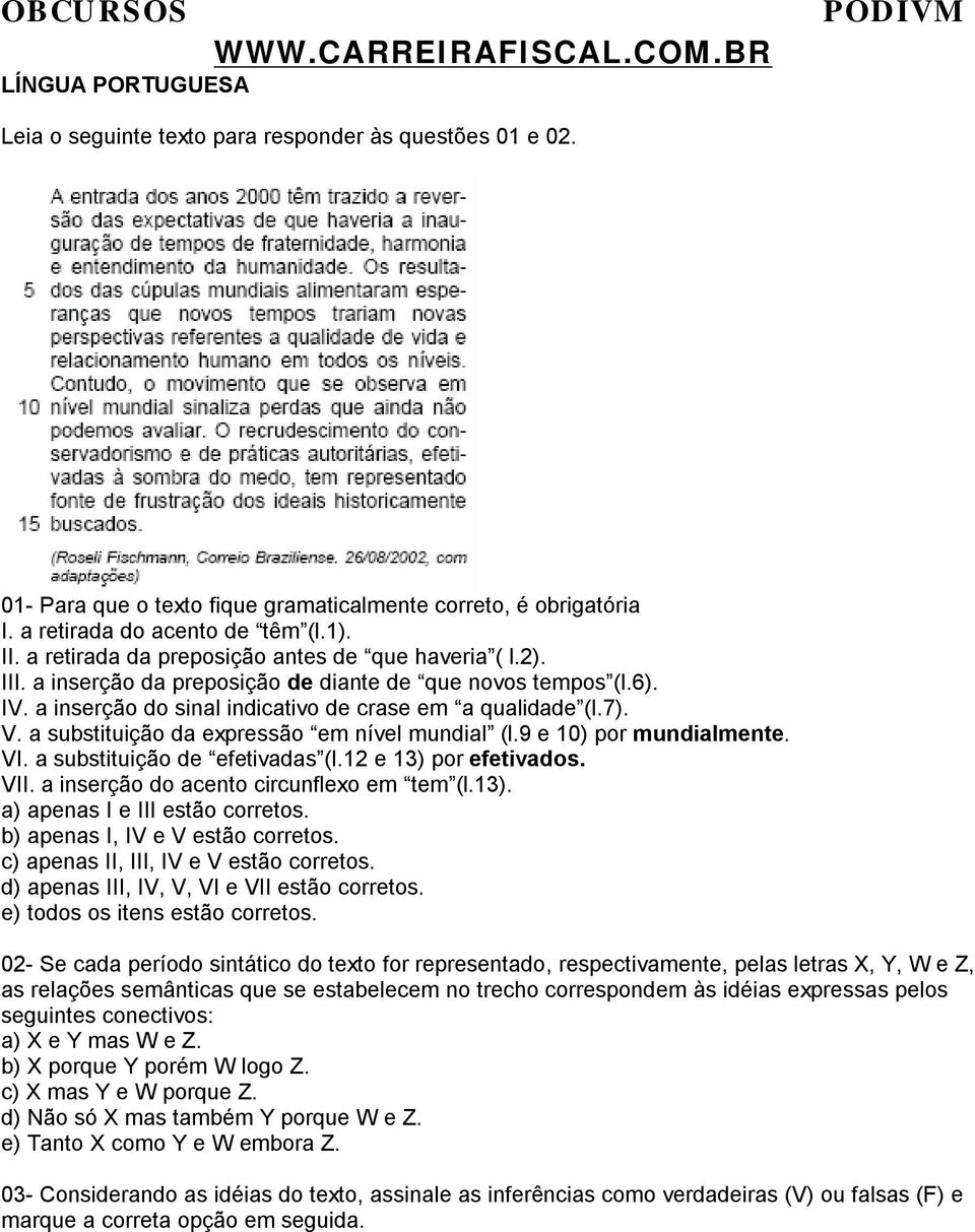 a substituição da expressão em nível mundial (l.9 e 10) por mundialmente. VI. a substituição de efetivadas (l.12 e 13) por efetivados. VII. a inserção do acento circunflexo em tem (l.13). a) apenas I e III estão corretos.