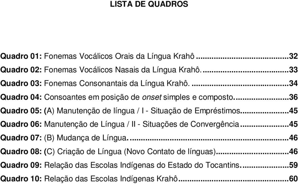 ... 36 Quadro 05: (A) Manutenção de língua / I - Situação de Empréstimos... 45 Quadro 06: Manutenção de Língua / II - Situações de Convergência.