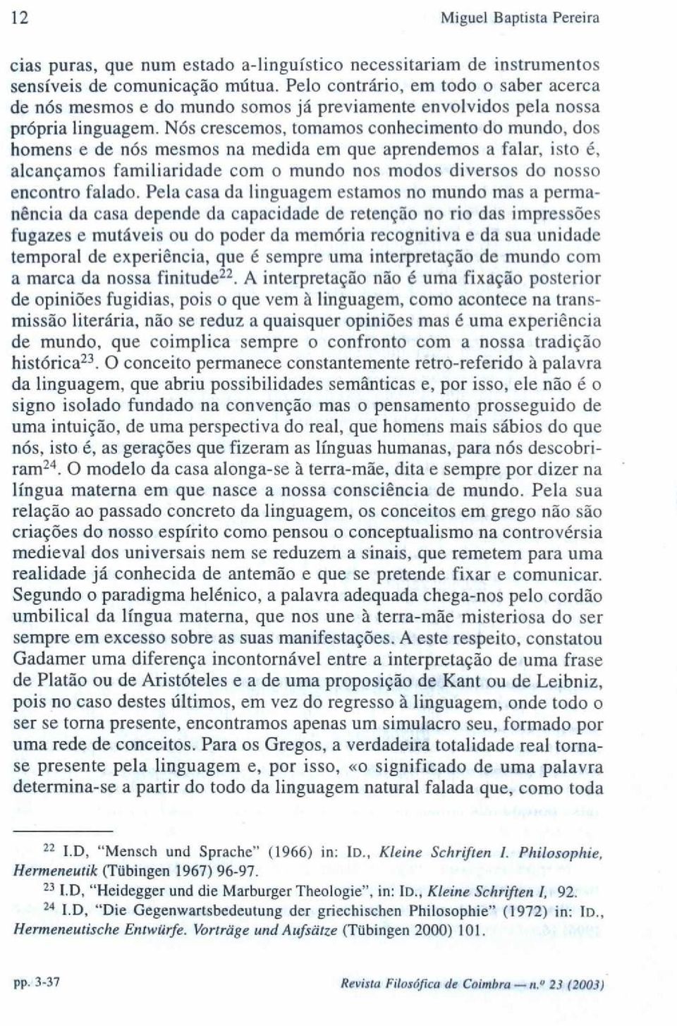 Nós crescemos, tomamos conhecimento do mundo, dos homens e de nós mesmos na medida em que aprendemos a falar, isto é, alcançamos familiaridade com o mundo nos modos diversos do nosso encontro falado.