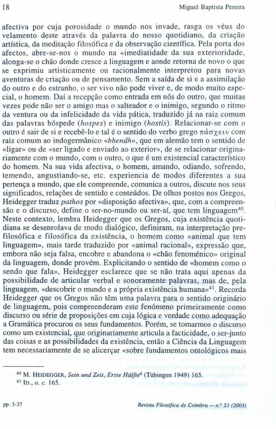 Pela porta dos afectos, abre-se-nos o mundo na «imediatidade da sua exterioridade, alonga-se o chão donde cresce a linguagem e aonde retorna de novo o que se exprimiu artisticamente ou racionalmente