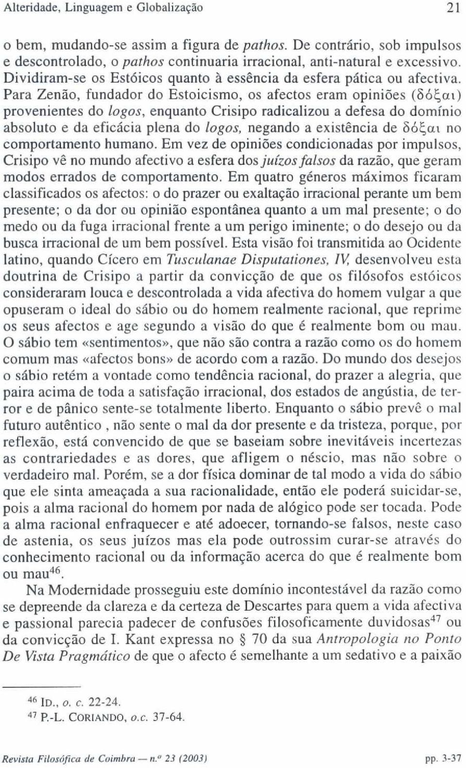 Para Zenão, fundador do Estoicismo, os afectos eram opiniões (Só^ai) provenientes do logos, enquanto Crisipo radicalizou a defesa do domínio absoluto e da eficácia plena do logos, negando a