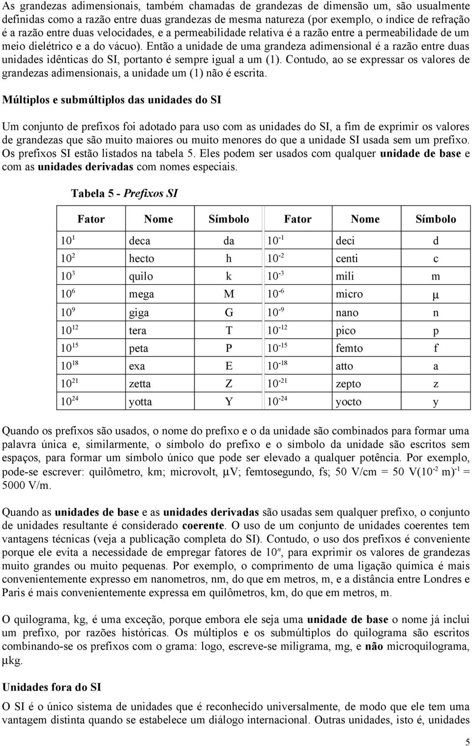 Então a unidade de uma grandeza adimensional é a razão entre duas unidades idênticas do SI, portanto é sempre igual a um (1).