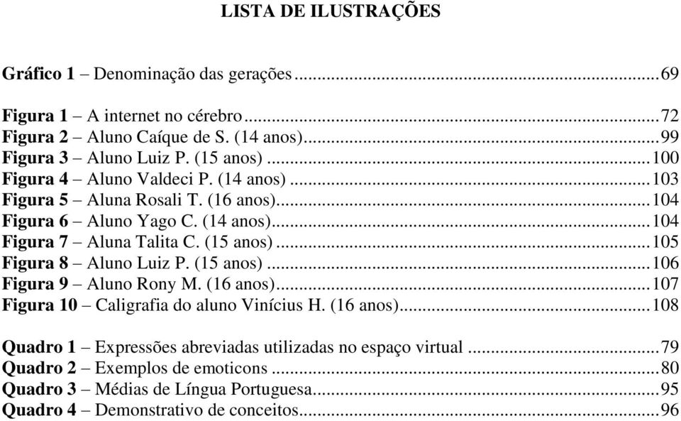 (15 anos)... 105 Figura 8 Aluno Luiz P. (15 anos)... 106 Figura 9 Aluno Rony M. (16 anos)... 107 Figura 10 Caligrafia do aluno Vinícius H. (16 anos)... 108 Quadro 1 Expressões abreviadas utilizadas no espaço virtual.